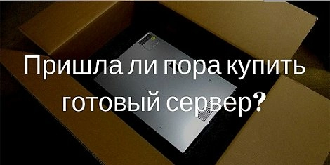 Пришла ли пора купить готовый сервер?